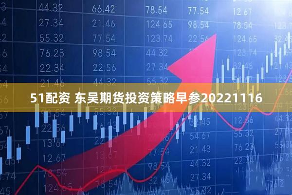 51配资 东吴期货投资策略早参20221116