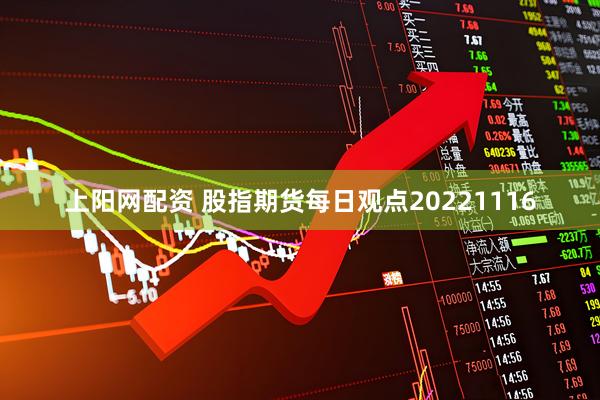 上阳网配资 股指期货每日观点20221116