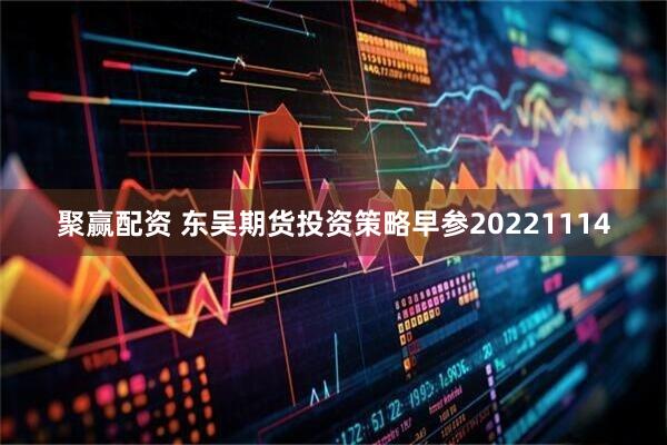聚赢配资 东吴期货投资策略早参20221114