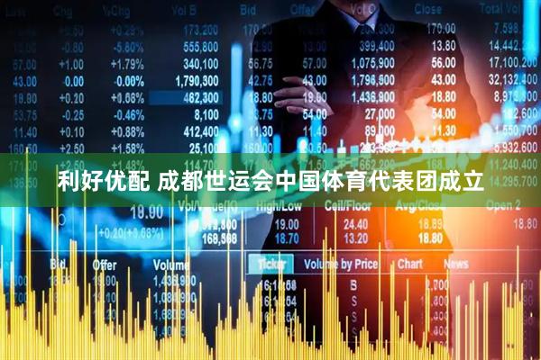 利好优配 成都世运会中国体育代表团成立