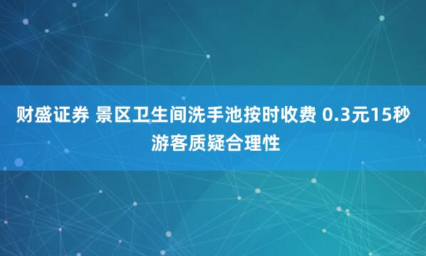 财盛证券 景区卫生间洗手池按时收费 0.3元15秒 游客质疑合理性