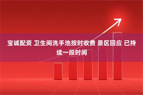 宝诚配资 卫生间洗手池按时收费 景区回应 已持续一段时间
