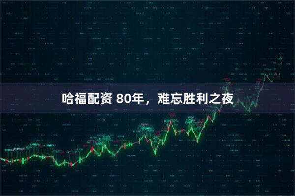哈福配资 80年，难忘胜利之夜