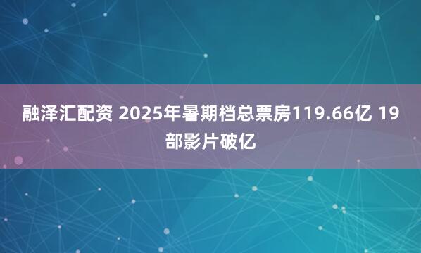 融泽汇配资 2025年暑期档总票房119.66亿 19部影片破亿