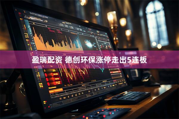 盈瑞配资 德创环保涨停走出5连板