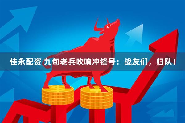 佳永配资 九旬老兵吹响冲锋号：战友们，归队！