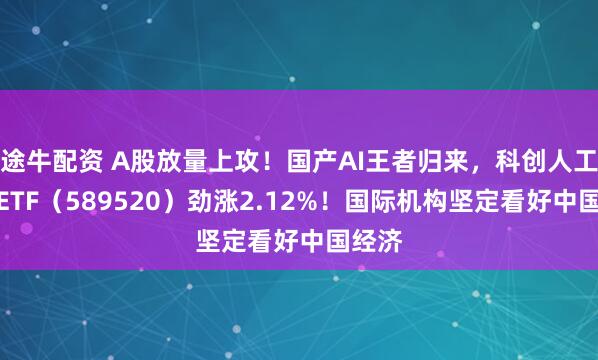 途牛配资 A股放量上攻！国产AI王者归来，科创人工智能ETF（589520）劲涨2.12%！国际机构坚定看好中国经济