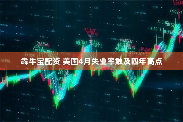 犇牛宝配资 美国4月失业率触及四年高点