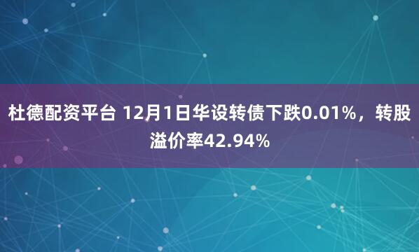 杜德配资平台 12月1日华设转债下跌0.01%，转股溢价率42.94%