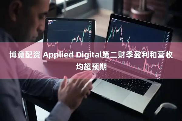 博竟配资 Applied Digital第二财季盈利和营收均超预期