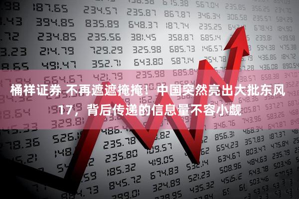桶祥证券 不再遮遮掩掩！中国突然亮出大批东风 17，背后传递的信息量不容小觑