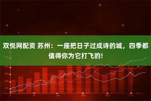 双悦网配资 苏州：一座把日子过成诗的城，四季都值得你为它打飞的!